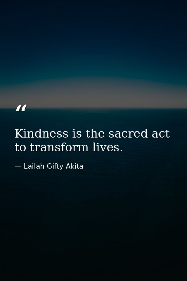 Kindness is the sacred act to transform lives. — Lailah Gifty Akita