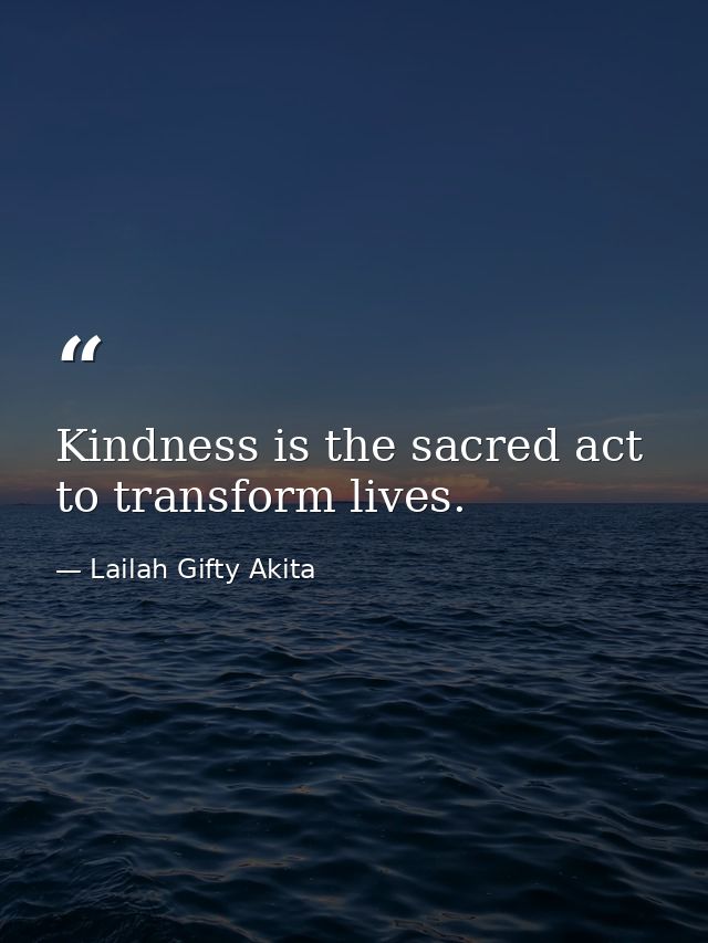 Kindness is the sacred act to transform lives. — Lailah Gifty Akita
