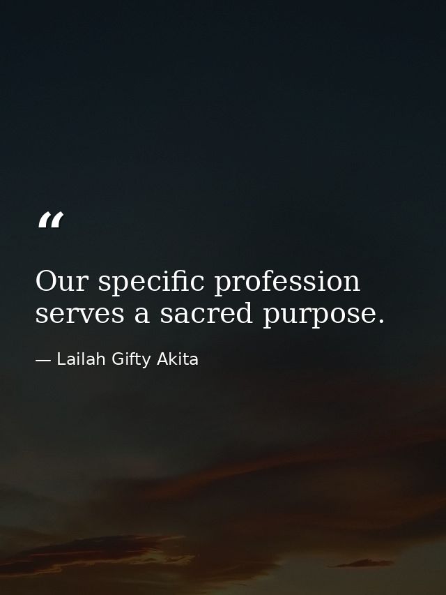 Our specific profession serves a sacred purpose. — Lailah Gifty Akita