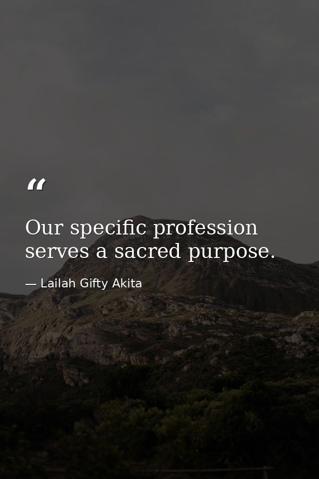 Our specific profession serves a sacred purpose. — Lailah Gifty Akita