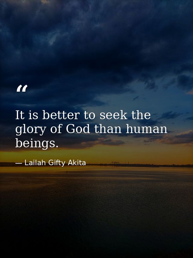 It is better to seek the glory of God than human beings. — Lailah Gifty Akita