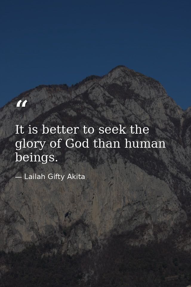 It is better to seek the glory of God than human beings. — Lailah Gifty Akita