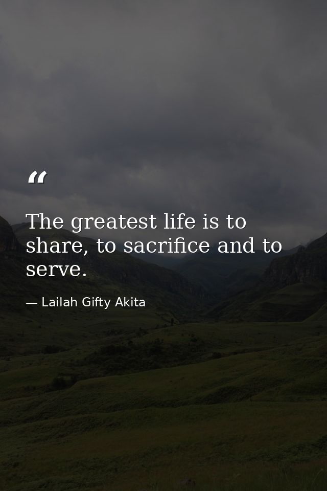 The greatest life is to share, to sacrifice and to serve. — Lailah Gifty Akita