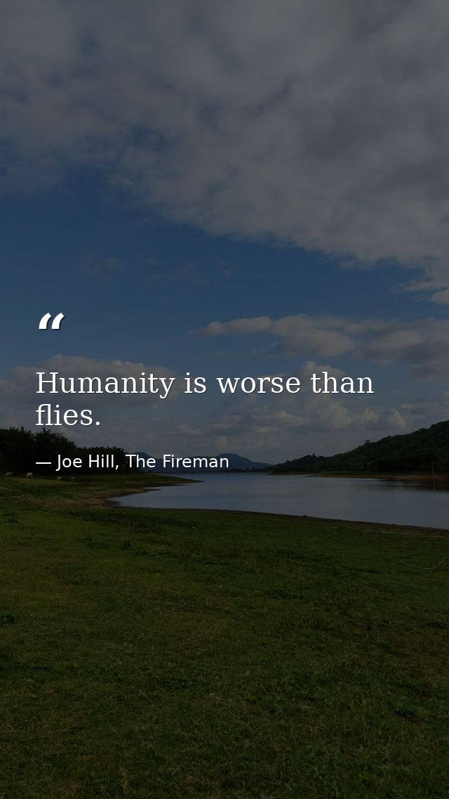 Humanity is worse than flies. — Joe Hill, The Fireman