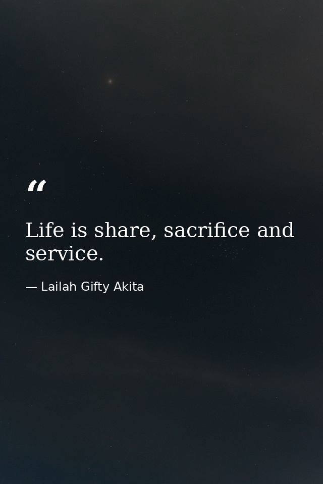Life is share, sacrifice and service. — Lailah Gifty Akita