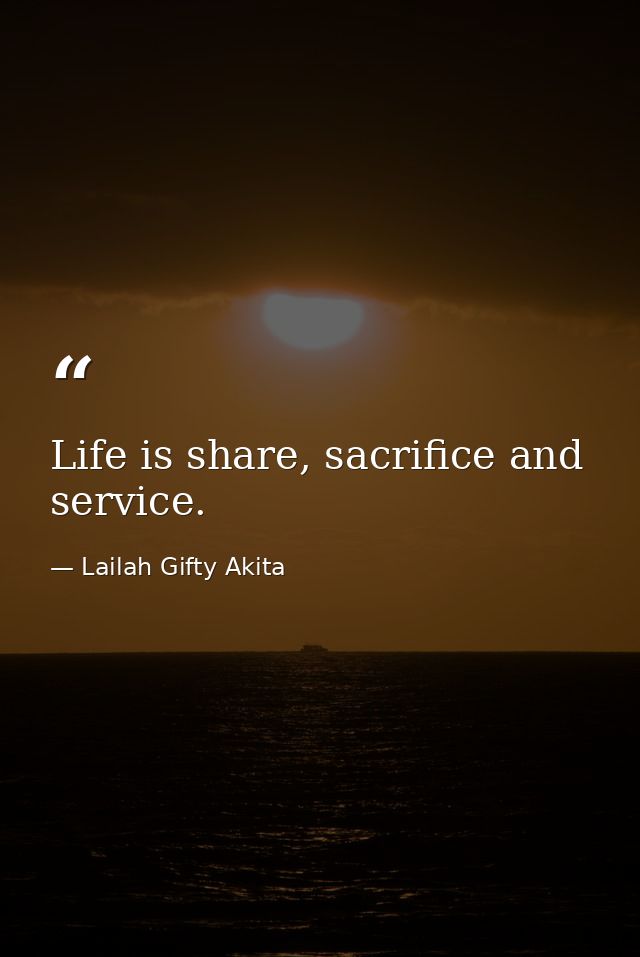Life is share, sacrifice and service. — Lailah Gifty Akita