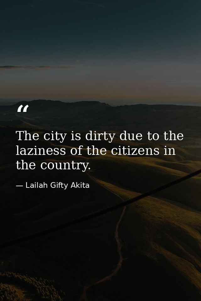 The city is dirty due to the laziness of the citizens in the country. — Lailah Gifty Akita