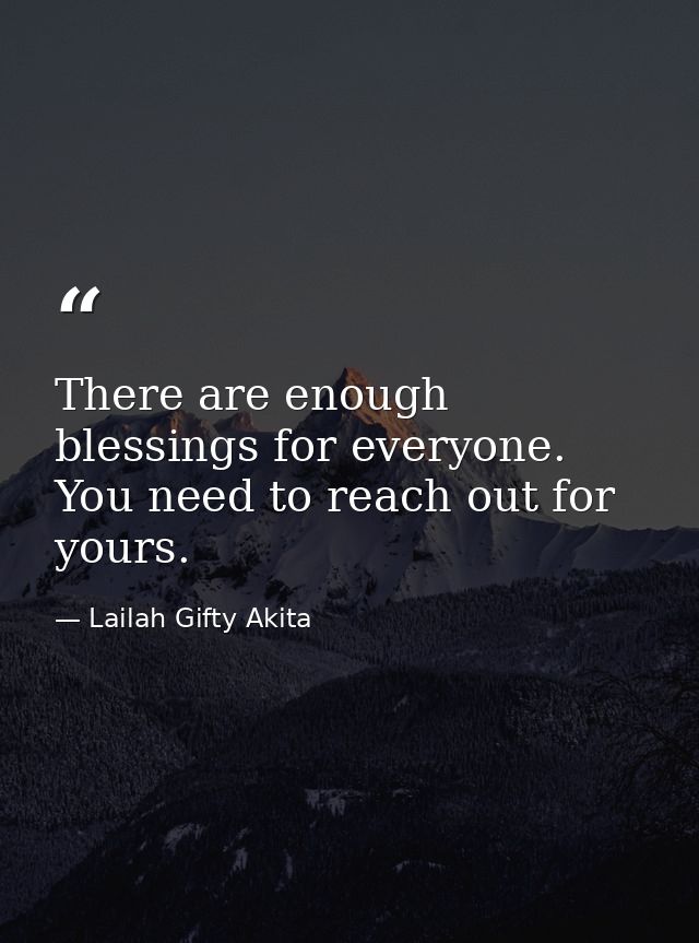 There are enough blessings for everyone. You need to reach out for yours. — Lailah Gifty Akita
