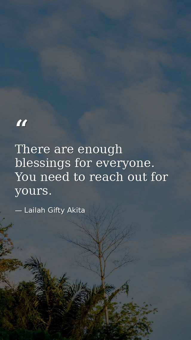 There are enough blessings for everyone. You need to reach out for yours. — Lailah Gifty Akita