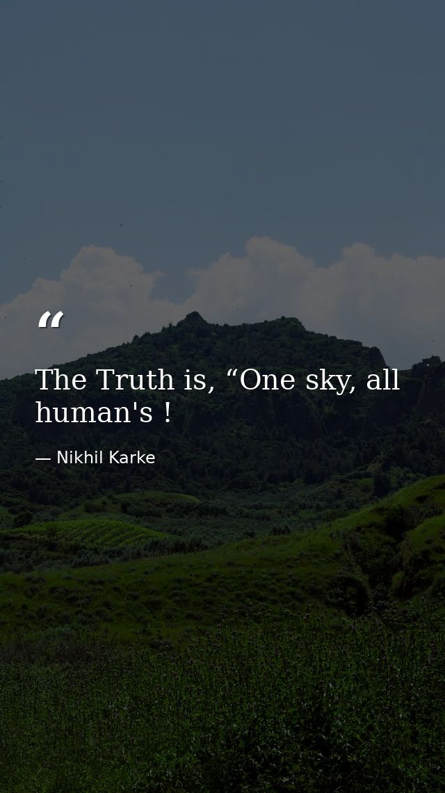 The Truth is, “One sky, all human's ! — Nikhil Karke