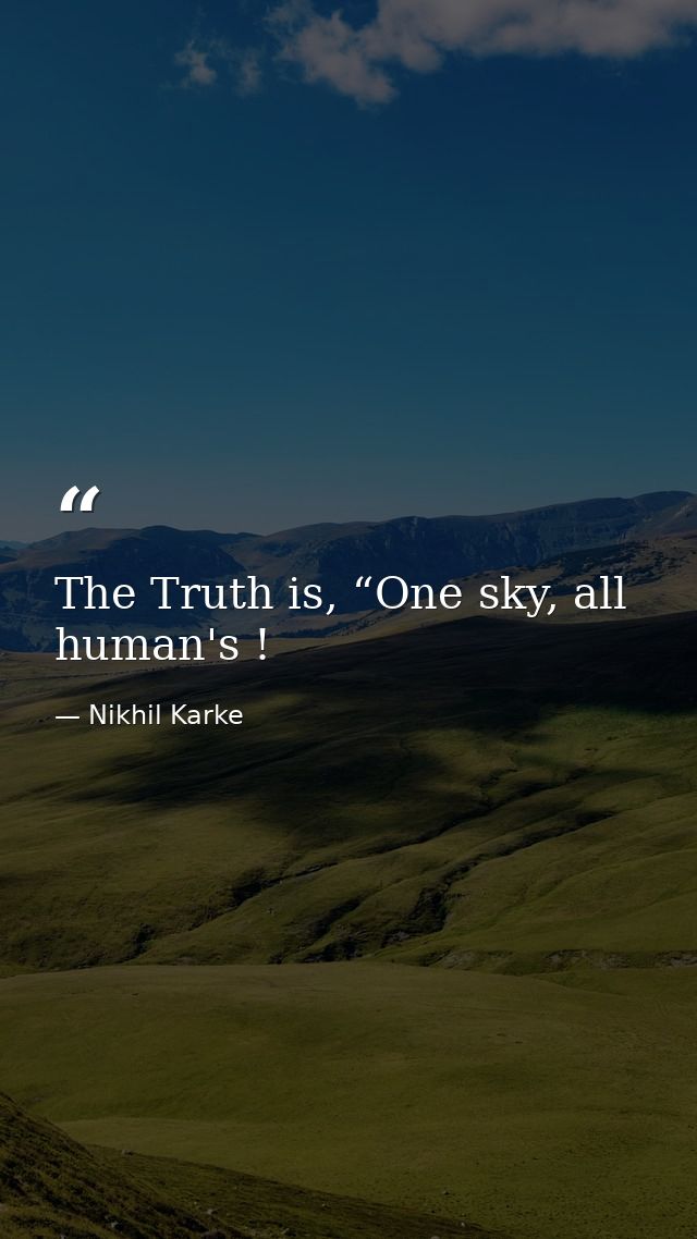 The Truth is, “One sky, all human's ! — Nikhil Karke