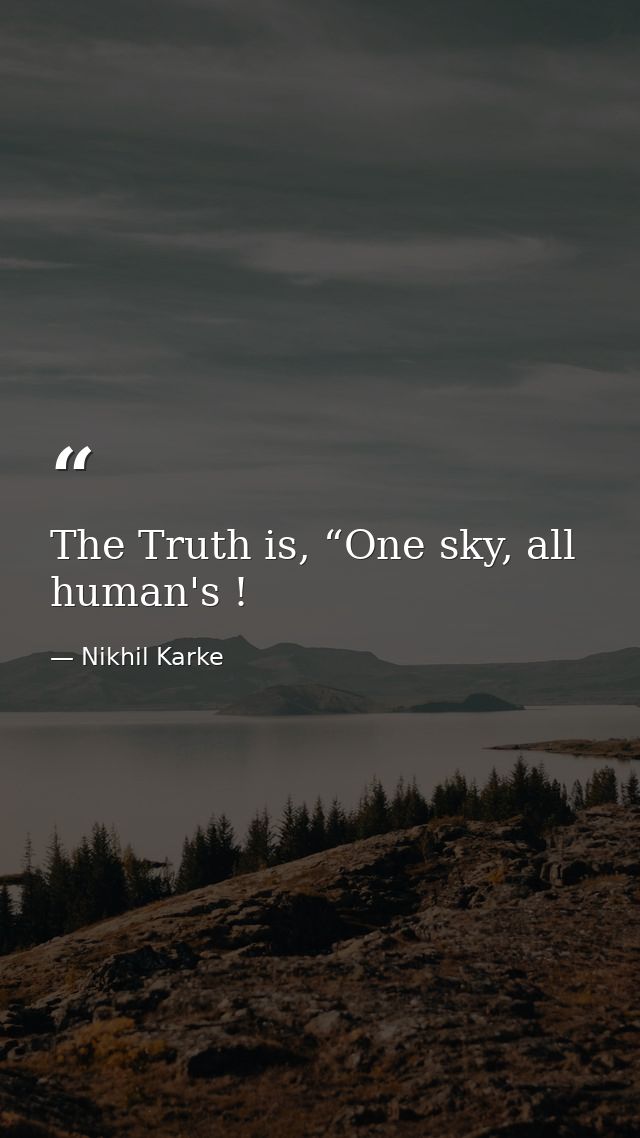 The Truth is, “One sky, all human's ! — Nikhil Karke