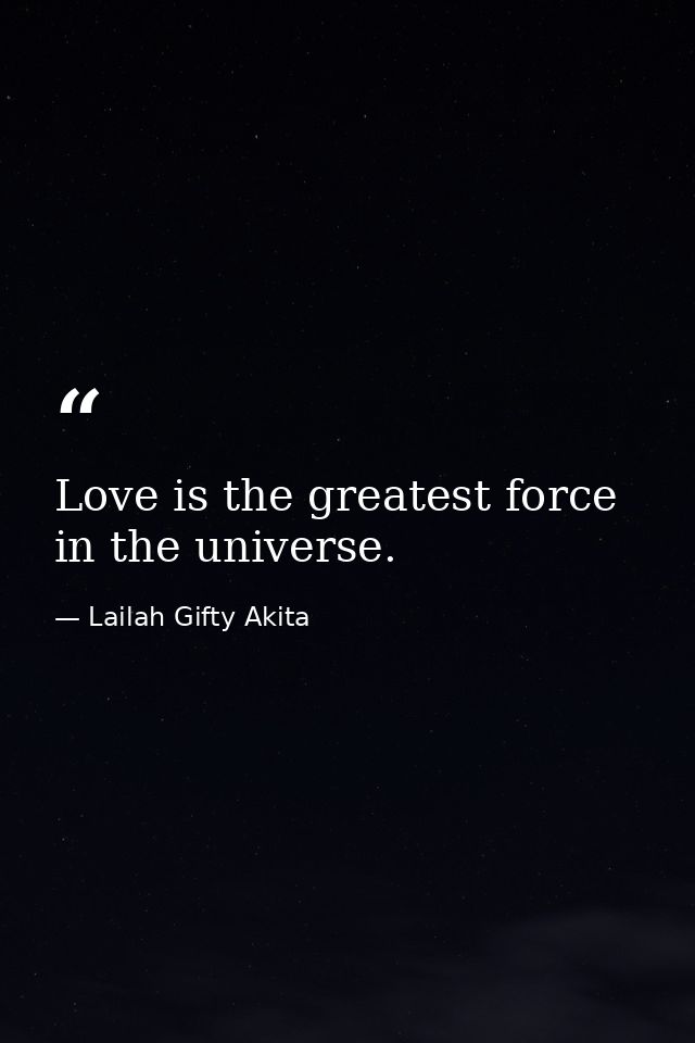 Love is the greatest force in the universe. — Lailah Gifty Akita
