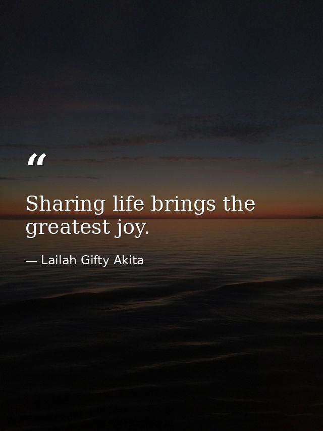 Sharing life brings the greatest joy. — Lailah Gifty Akita