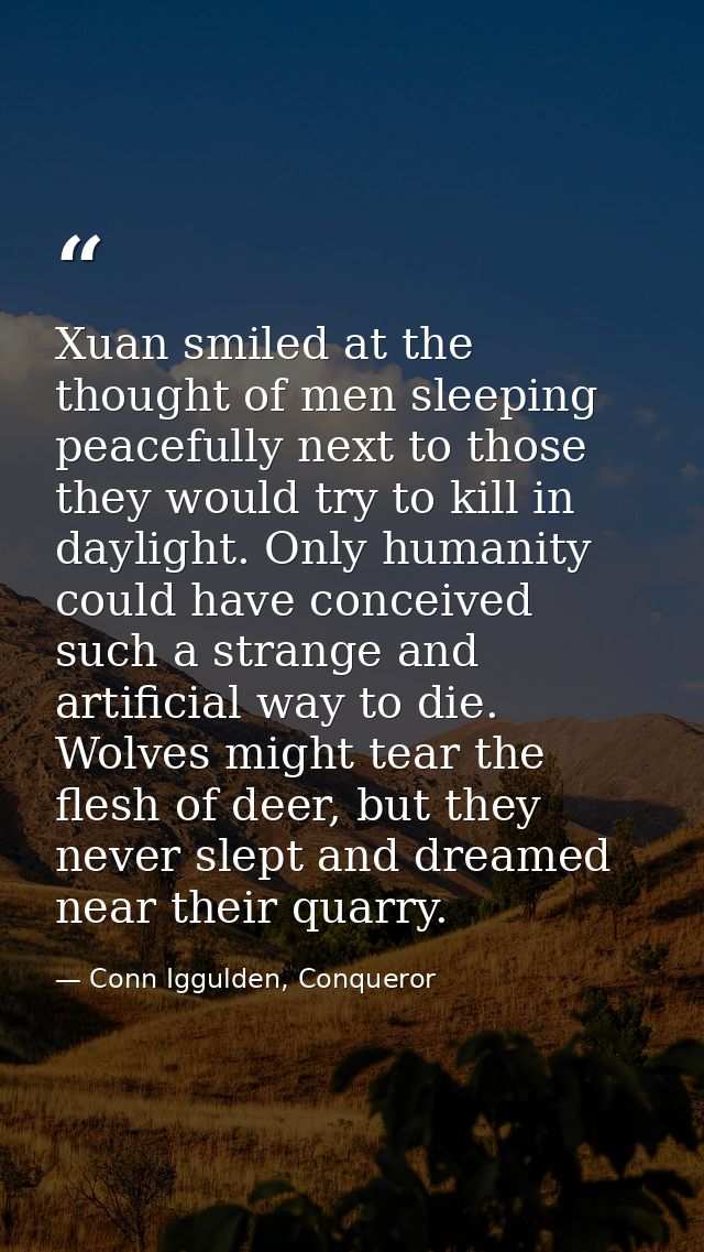 Xuan smiled at the thought of men sleeping peacefully next to those they would try to kill in daylight. Only humanity co — Conn Iggulden, Conqueror