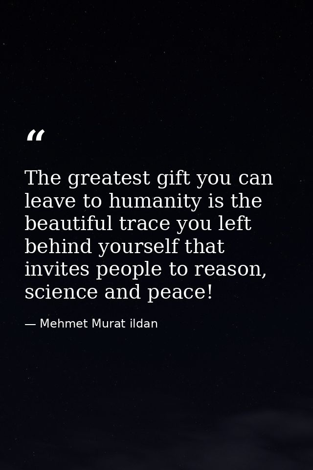 The greatest gift you can leave to humanity is the beautiful trace you left behind yourself that invites people to reaso — Mehmet Murat ildan