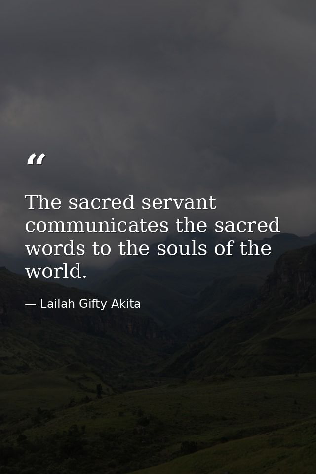 The sacred servant communicates the sacred words to the souls of the world. — Lailah Gifty Akita