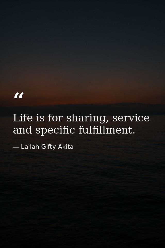 Life is for sharing, service and specific fulfillment. — Lailah Gifty Akita