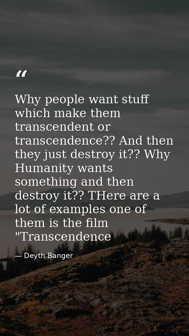 Why people want stuff which make them transcendent or transcendence?? And then they just destroy it?? Why Humanity wants — Deyth Banger