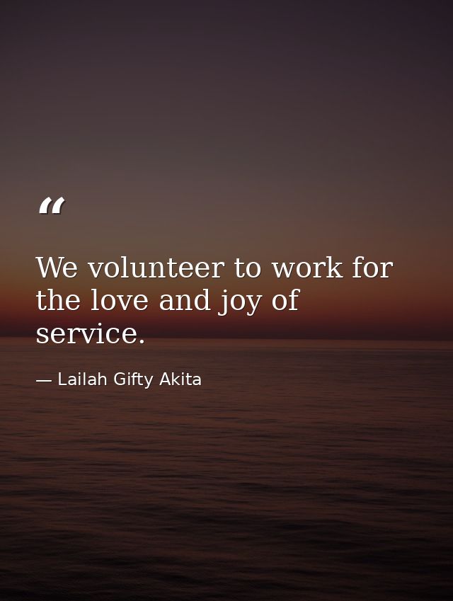 We volunteer to work for the love and joy of service. — Lailah Gifty Akita