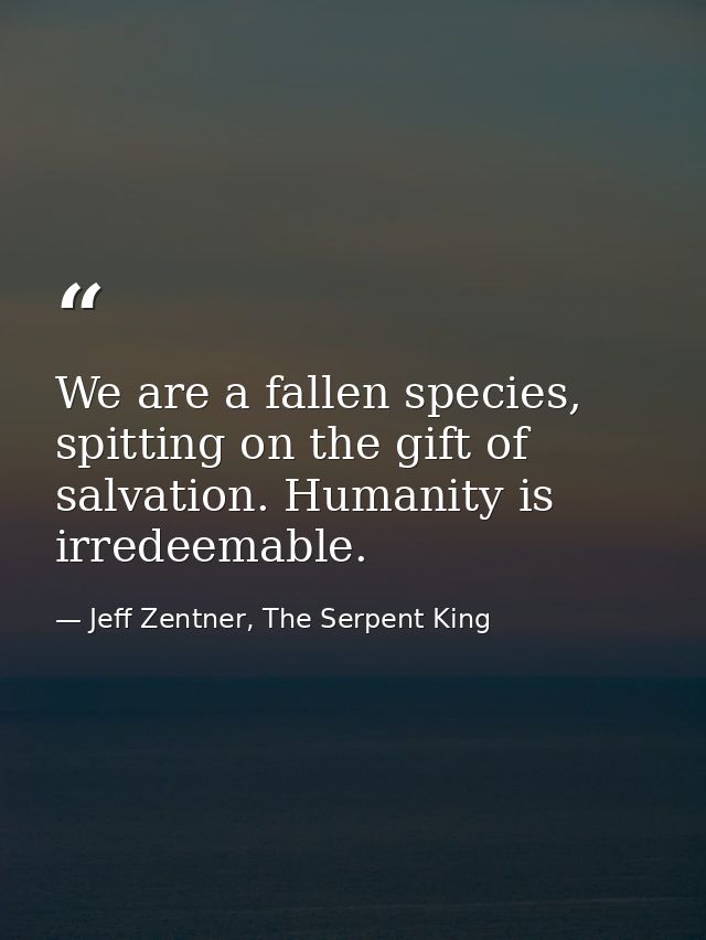 We are a fallen species, spitting on the gift of salvation. Humanity is irredeemable. — Jeff Zentner, The Serpent King