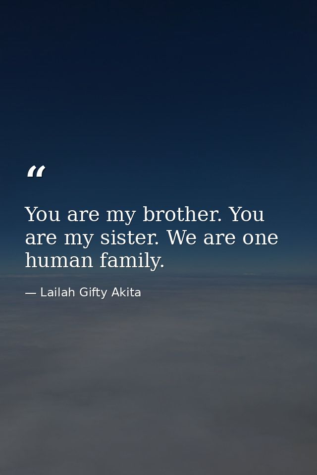 You are my brother. You are my sister. We are one human family. — Lailah Gifty Akita