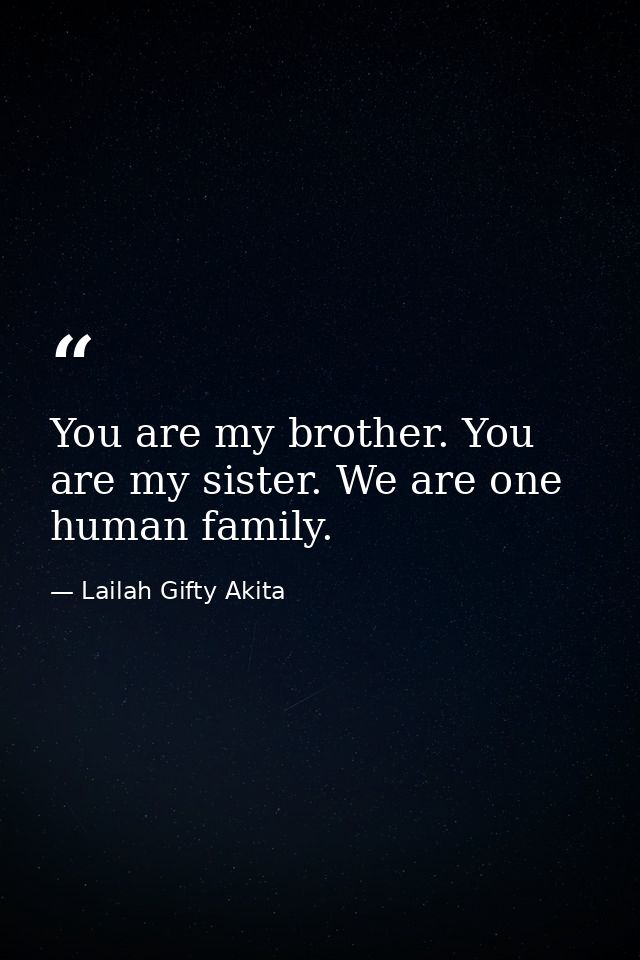 You are my brother. You are my sister. We are one human family. — Lailah Gifty Akita
