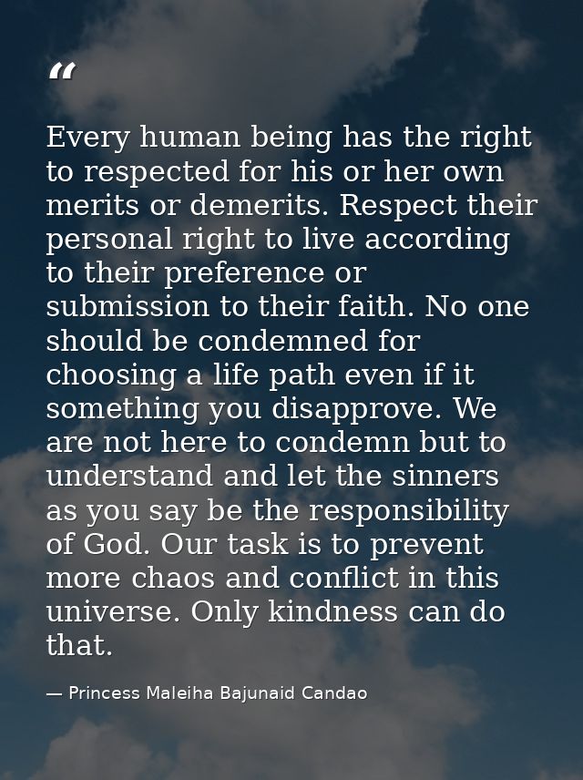 Every human being has the right to respected for his or her own merits or demerits. Respect their personal right to live — Princess Maleiha Bajunaid Candao