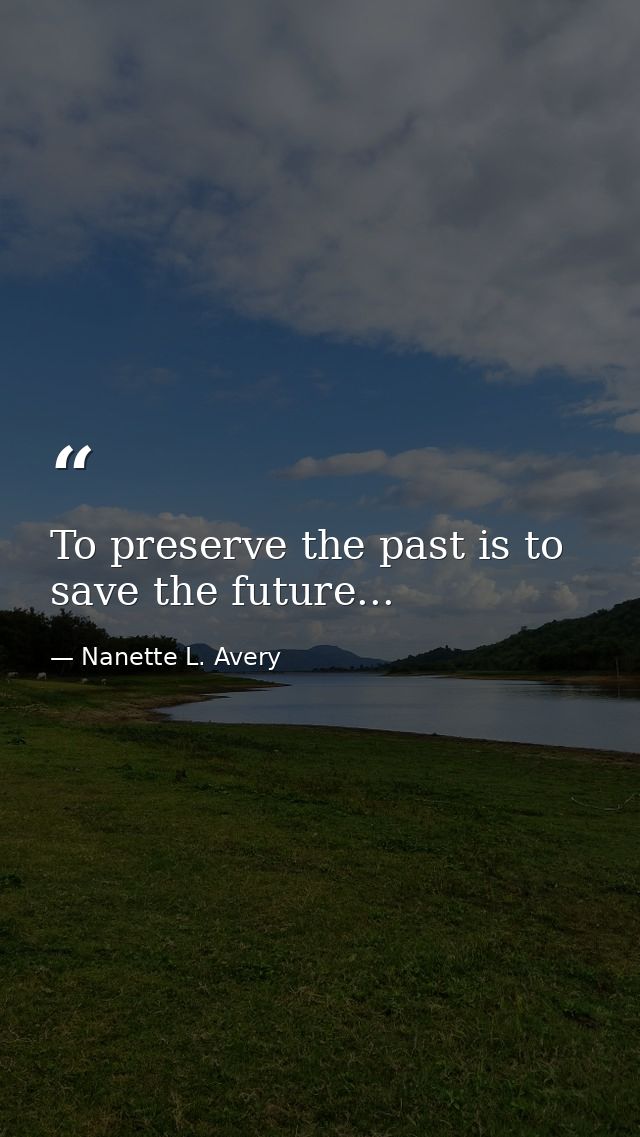 To preserve the past is to save the future... — Nanette L. Avery