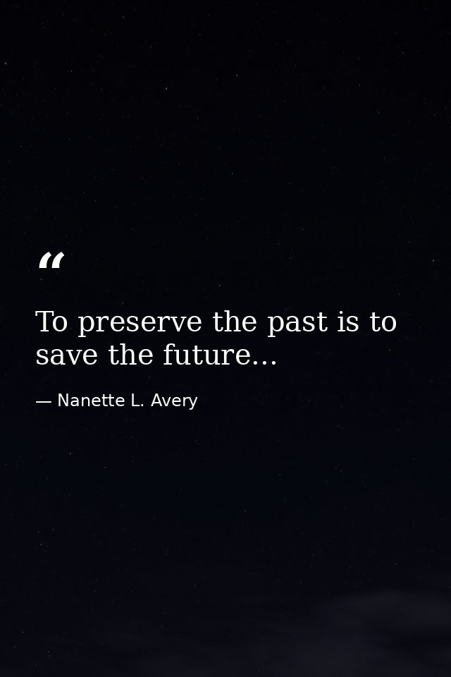 To preserve the past is to save the future... — Nanette L. Avery