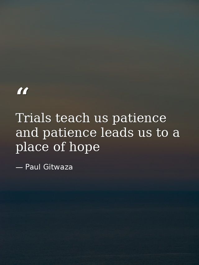 Trials teach us patience and patience leads us to a place of hope — Paul Gitwaza