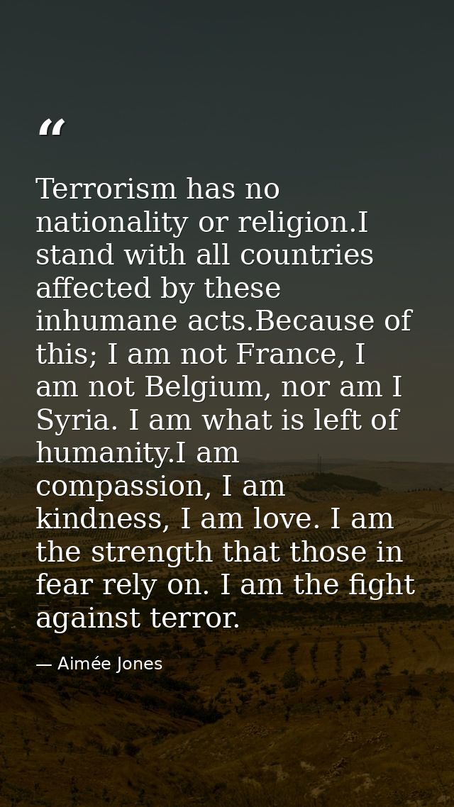 Terrorism has no nationality or religion.I stand with all countries affected by these inhumane acts.Because of this; I a — Aimée Jones
