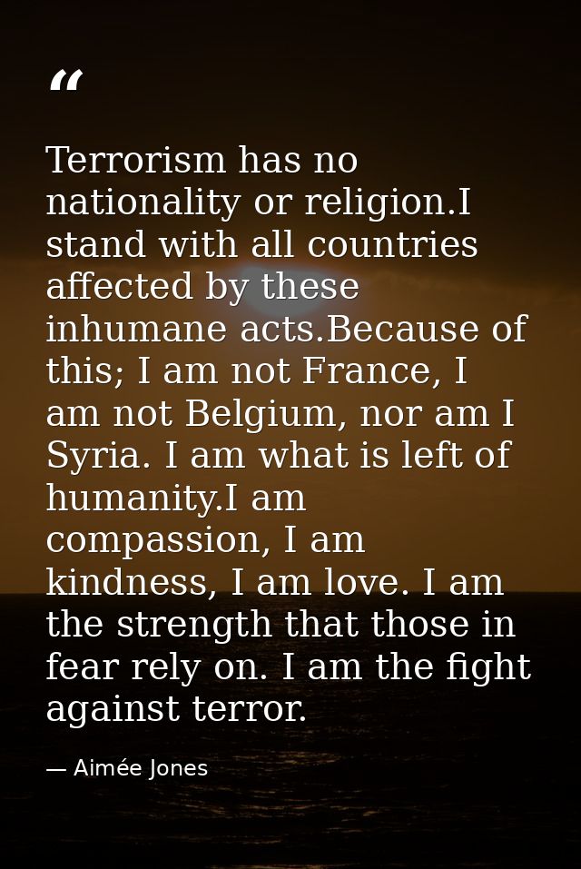 Terrorism has no nationality or religion.I stand with all countries affected by these inhumane acts.Because of this; I a — Aimée Jones