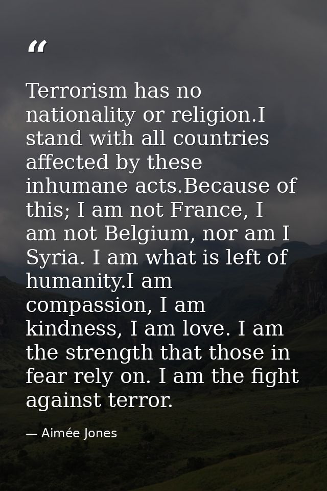 Terrorism has no nationality or religion.I stand with all countries affected by these inhumane acts.Because of this; I a — Aimée Jones