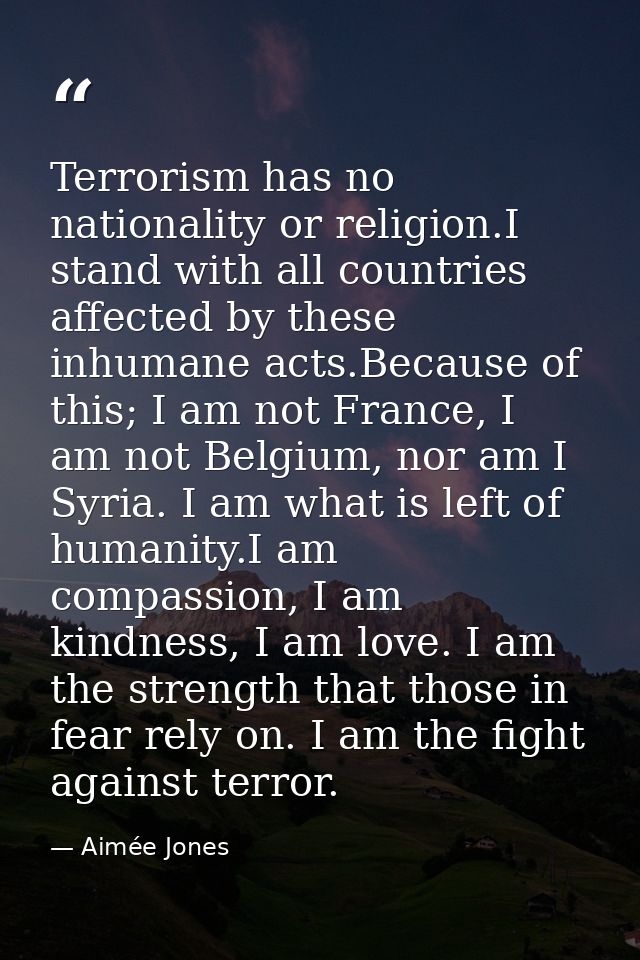 Terrorism has no nationality or religion.I stand with all countries affected by these inhumane acts.Because of this; I a — Aimée Jones