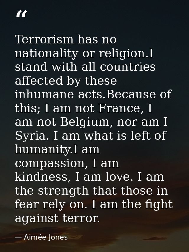 Terrorism has no nationality or religion.I stand with all countries affected by these inhumane acts.Because of this; I a — Aimée Jones
