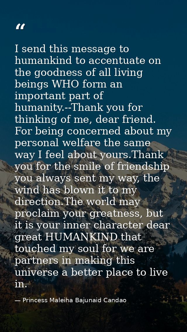 I send this message to humankind to accentuate on the goodness of all living beings WHO form an important part of humani — Princess Maleiha Bajunaid Candao