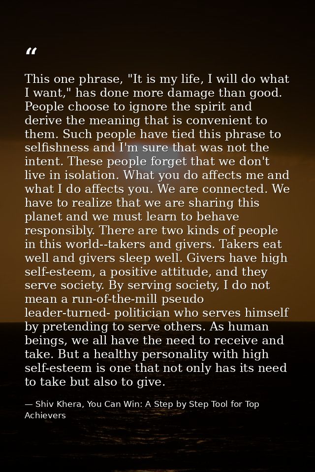 This one phrase, "It is my life, I will do what I want," has done more damage than good. People choose to ignore the spi — Shiv Khera, You Can Win: A Step by Step Tool for Top Achievers