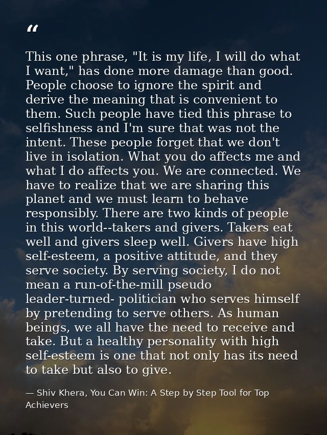 This one phrase, "It is my life, I will do what I want," has done more damage than good. People choose to ignore the spi — Shiv Khera, You Can Win: A Step by Step Tool for Top Achievers