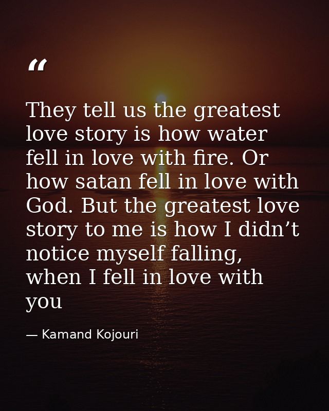 They tell us the greatest love story is how water fell in love with fire. Or how satan fell in love with God. But the gr — Kamand Kojouri