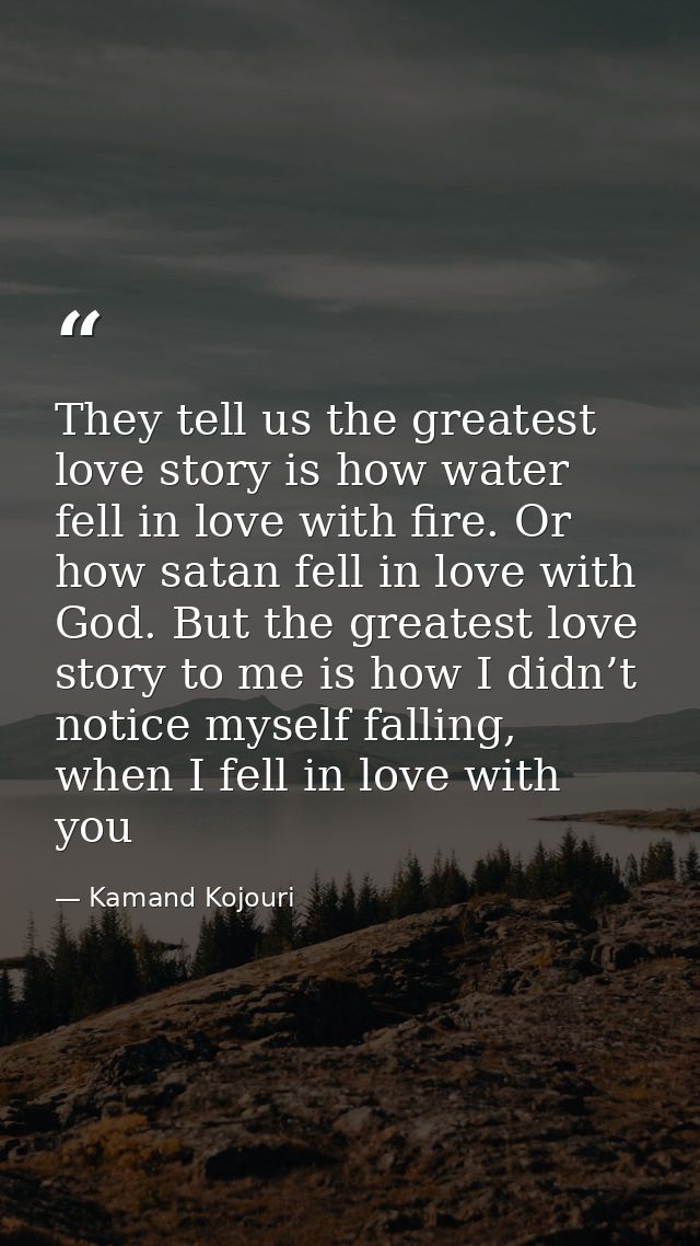 They tell us the greatest love story is how water fell in love with fire. Or how satan fell in love with God. But the gr — Kamand Kojouri