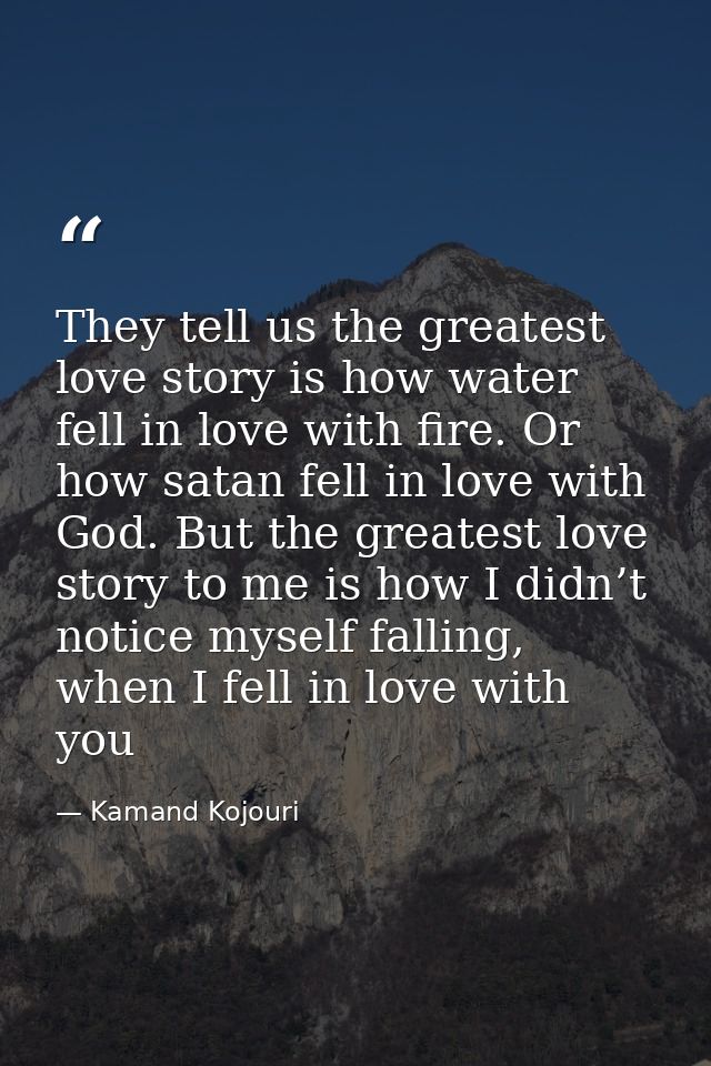 They tell us the greatest love story is how water fell in love with fire. Or how satan fell in love with God. But the gr — Kamand Kojouri