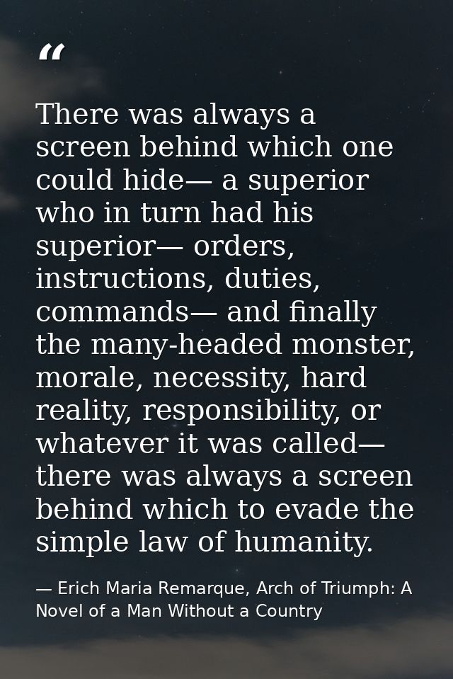 There was always a screen behind which one could hide— a superior who in turn had his superior— orders, instructions, du — Erich Maria Remarque, Arch of Triumph: A Novel of a Man Without a Country
