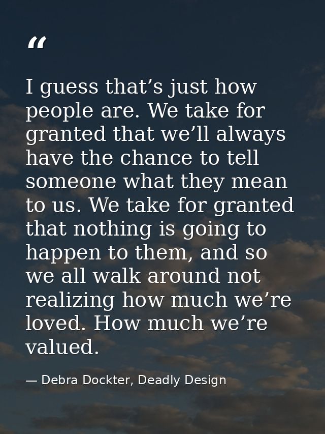 I guess that’s just how people are. We take for granted that we’ll always have the chance to tell someone what they mean — Debra Dockter, Deadly Design