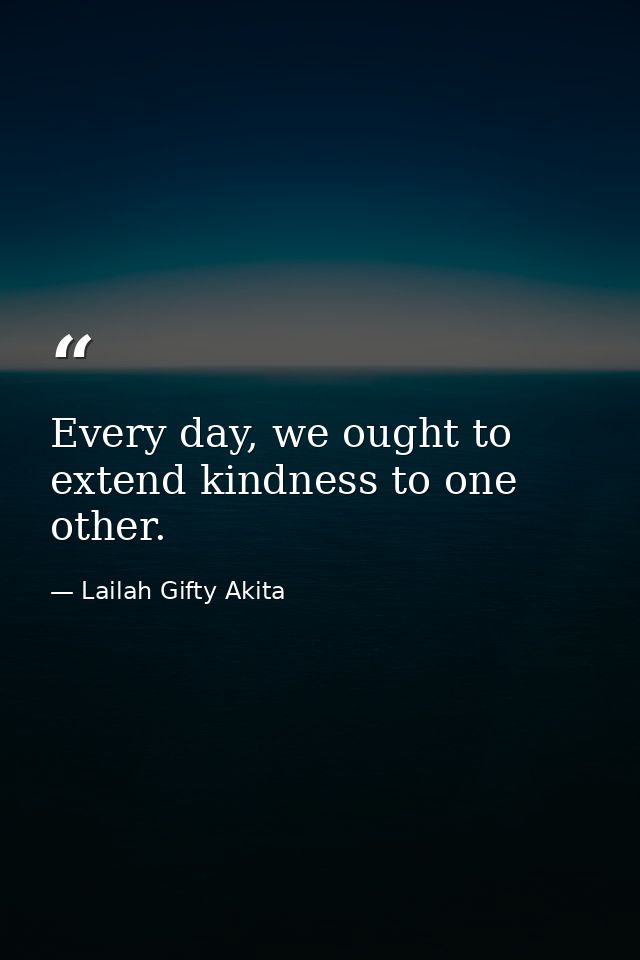 Every day, we ought to extend kindness to one other. — Lailah Gifty Akita