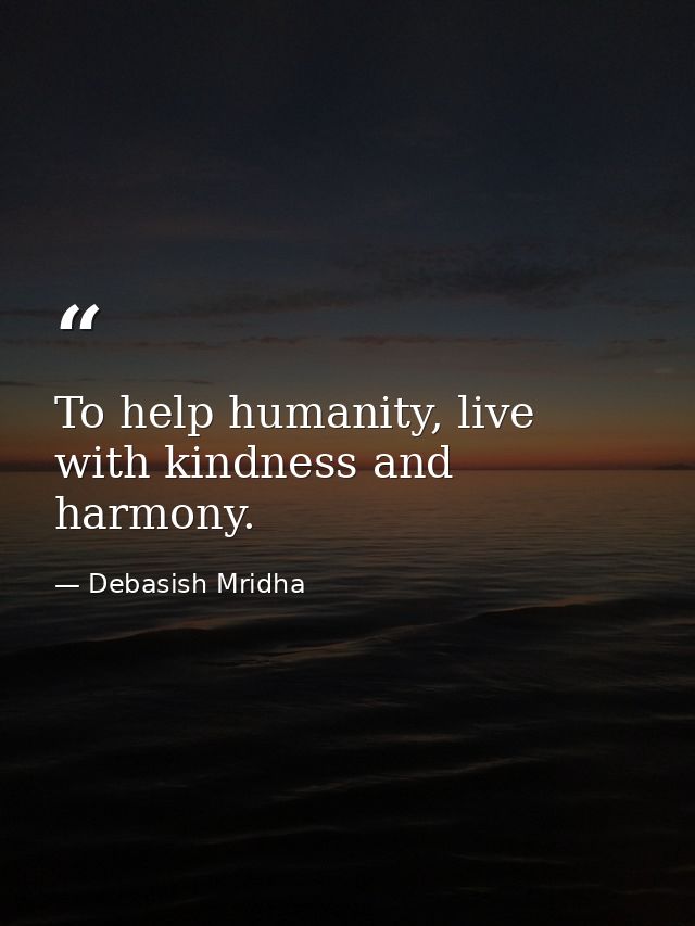To help humanity, live with kindness and harmony. — Debasish Mridha