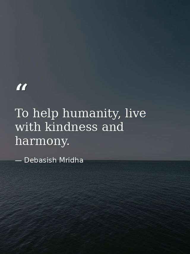 To help humanity, live with kindness and harmony. — Debasish Mridha