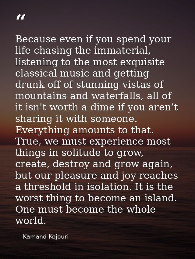 Because even if you spend your life chasing the immaterial, listening to the most exquisite classical music and getting  — Kamand Kojouri