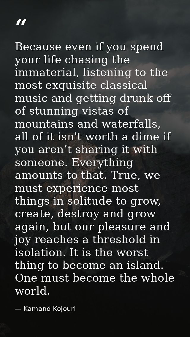 Because even if you spend your life chasing the immaterial, listening to the most exquisite classical music and getting  — Kamand Kojouri