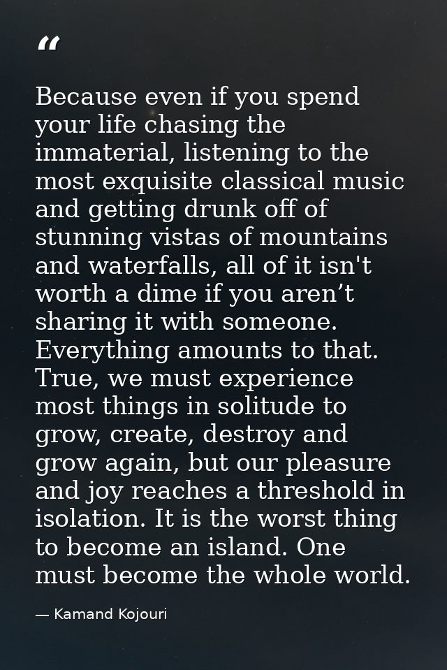 Because even if you spend your life chasing the immaterial, listening to the most exquisite classical music and getting  — Kamand Kojouri